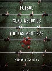 Futbol, sexo, negocios y otras mentiras - Ramon Rocamora