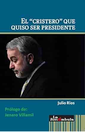 El cristero que quizo ser presidente - Julio Rios