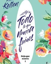 Todo lo que nunca fuimos - Alice Kellen