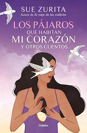 Los pajaros que habitaban mi corazon y otros cuentos - Sue Zurita