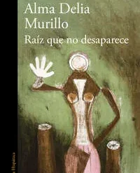 Raiz que no desaparece - Alma Delia Murillo