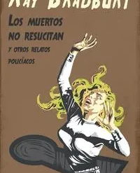 Los muertos no resucitan y otros relatos policiacos - Ray Bradbury