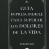 Guia imprescindible para superar los dolores de la vida - Emilia Bernardi