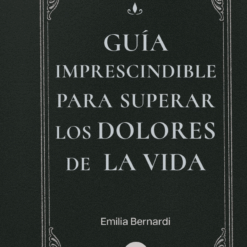 Guia imprescindible para superar los dolores de la vida - Emilia Bernardi